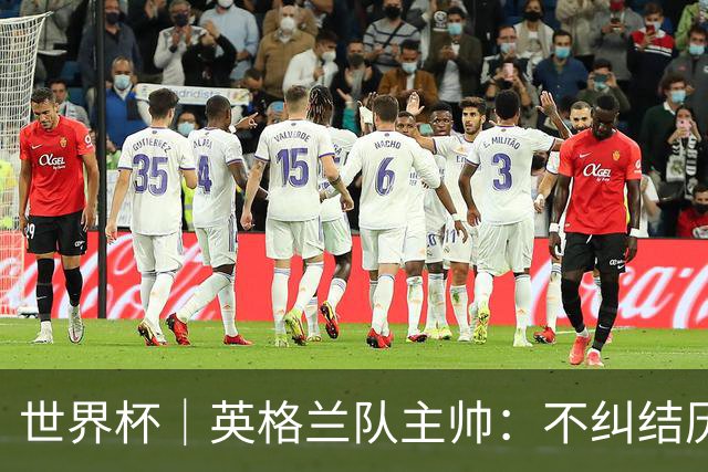 世界杯｜英格兰队主帅：不纠结历史宿怨，对比赛充满渴望
