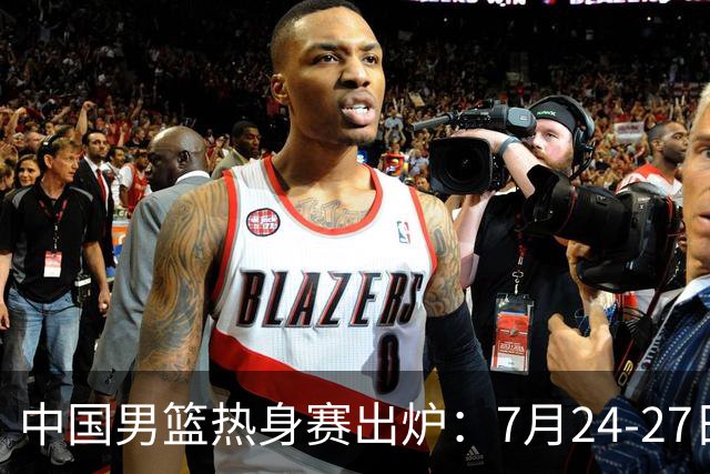 中国男篮热身赛出炉：7月24-27日四国赛 战喀麦隆格鲁吉亚黑山