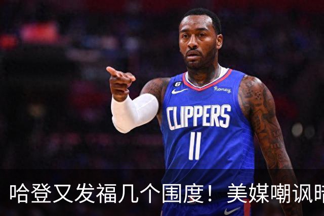 哈登又发福几个围度！美媒嘲讽暗示骑士生涯存疑 美记：体能隐患巨大