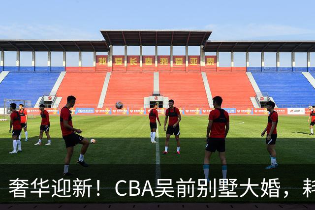 奢华迎新！CBA吴前别墅大婚，耗资约130万，众国手球星齐聚祝贺