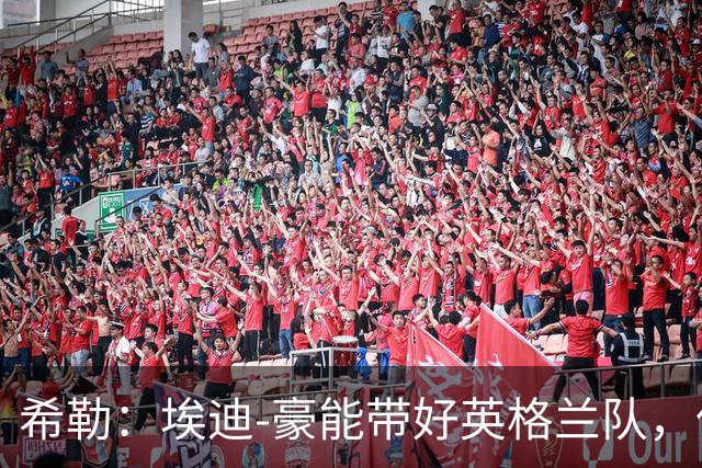 希勒：埃迪-豪能带好英格兰队，但我希望他留在纽卡