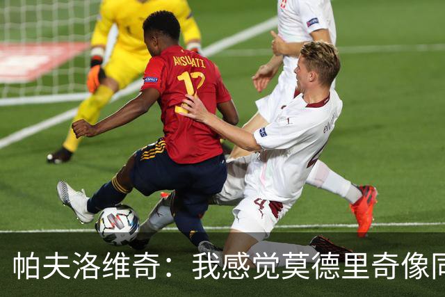 帕夫洛维奇：我感觉莫德里奇像同龄人；梦想赢得意甲冠军