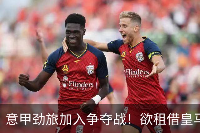 意甲劲旅加入争夺战！欲租借皇马18岁阿根廷天才，身价超6000万