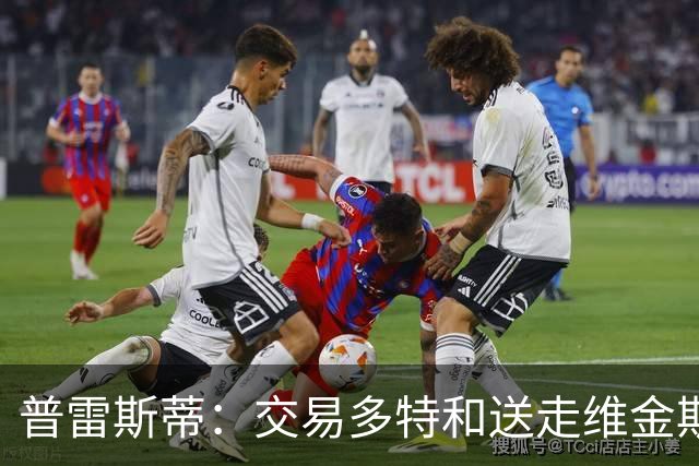 普雷斯蒂：交易多特和送走维金斯和乔一样 都是出于财务考量