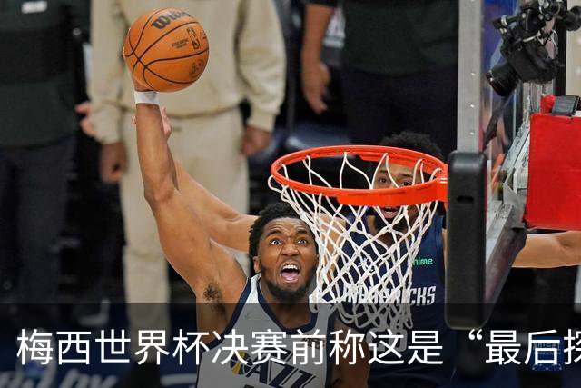 梅西世界杯决赛前称这是“最后探戈”，39岁球王退役信号愈发强烈