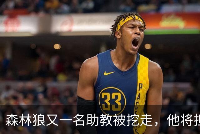 森林狼又一名助教被挖走，他将担任法甲联赛劲旅的新任主教练