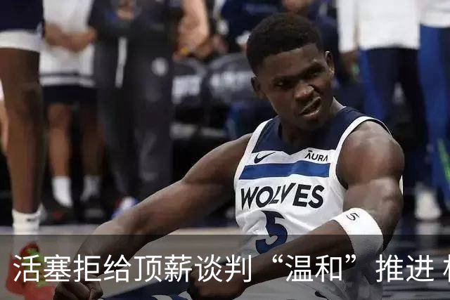 活塞拒给顶薪谈判“温和”推进 杜伦手握960万一年选项或成风险博弈