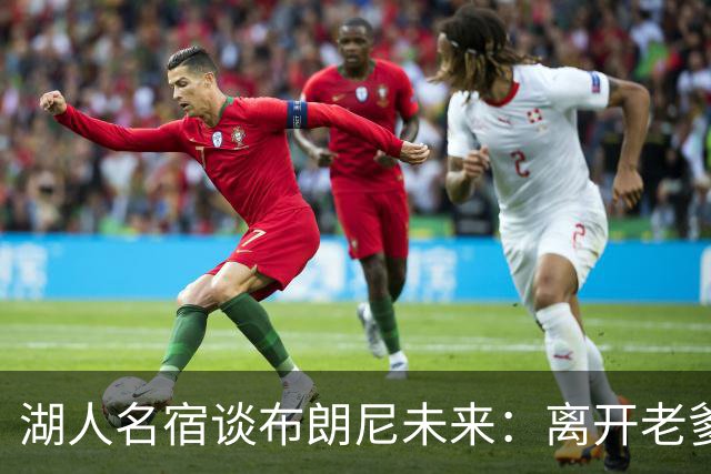 湖人名宿谈布朗尼未来：离开老爹阴影，自己闯一条路