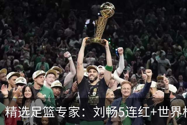 精选足篮专家：刘畅5连红+世界杯近20中18！