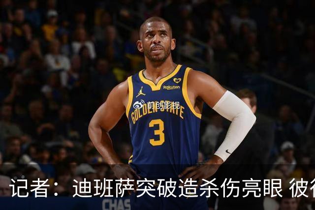 记者：迪班萨突破造杀伤亮眼 彼得森状态下滑投篮天赋未展现
