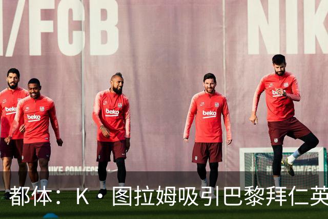 都体：K·图拉姆吸引巴黎拜仁英超球队的兴趣，尤文要价5000万欧