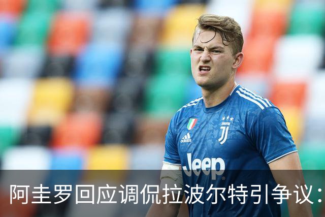 阿圭罗回应调侃拉波尔特引争议：大家难道听不懂这是玩笑吗