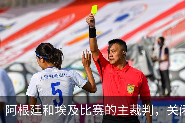 阿根廷和埃及比赛的主裁判，关闭社交账号