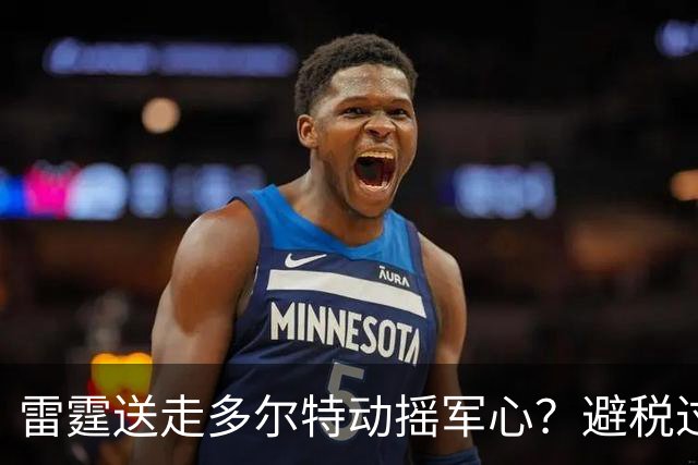 雷霆送走多尔特动摇军心？避税过后还是争冠顶流吗？