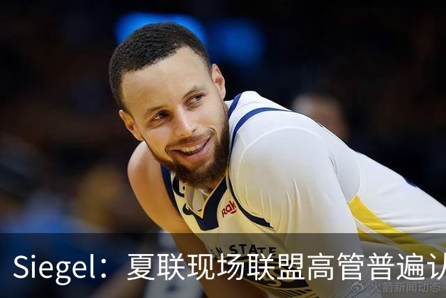 Siegel：夏联现场联盟高管普遍认为詹姆斯将重回骑士 圆满落幕